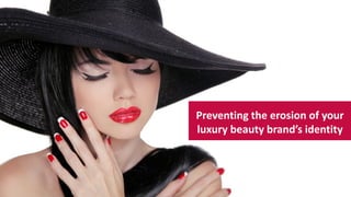Preventing the erosion of your
luxury beauty brand’s identity
 