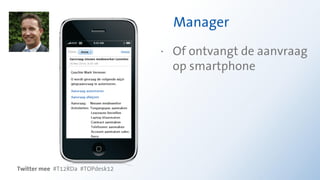 Manager
                                 · Of ontvangt de aanvraag
                                   op smartphone




Twitter mee #T12RDa #TOPdesk12
 