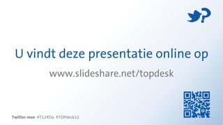 U vindt deze presentatie online op
                www.slideshare.net/topdesk



Twitter mee #T12RDa #TOPdesk12
 