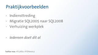 Praktijkvoorbeelden
· Indiensttreding
· Migratie SQL2005 naar SQL2008
· Verhuizing werkplek

· Iedereen doet dit al


Twitter mee #T12RDa #TOPdesk12
 