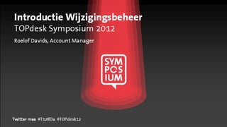 Introductie Wijzigingsbeheer
TOPdesk Symposium 2012
Roelof Davids, Account Manager




Twitter mee #T12RDa #TOPdesk12
 