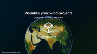 Visualize your wind projects
globally, in the cloud and in VR
 