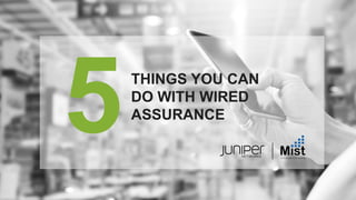 © 2020 Juniper Networks
THINGS YOU CAN
DO WITH WIRED
ASSURANCE
 