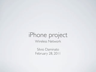 iPhone project
  Wireless Network

   Silvio Daminato
  February 28, 2011
 