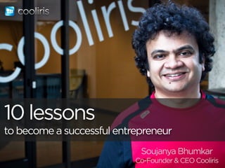 10 lessons
to become a successful entrepreneur
Soujanya Bhumkar
Co-Founder & CEO Cooliris
 