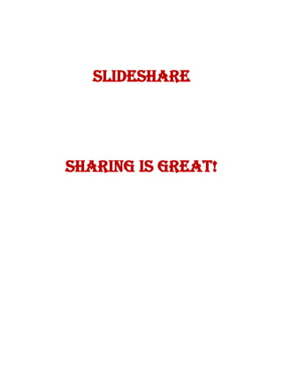 SLIDESHARE

SHARING IS GREAT!

 
