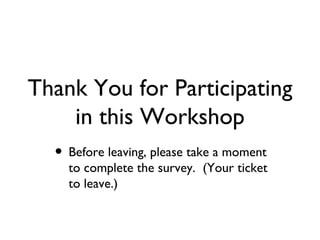 Thank You for Participating in this Workshop Before leaving, please take a moment to complete the survey.  (Your ticket to leave.) 