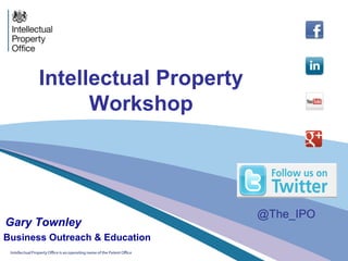 Intellectual Property
Workshop
Gary Townley
Business Outreach & Education
@The_IPO
 