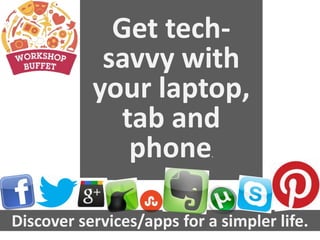 Get tech-
            savvy with
           your laptop,
              tab and
               phone        .




Discover services/apps for a simpler life.
 