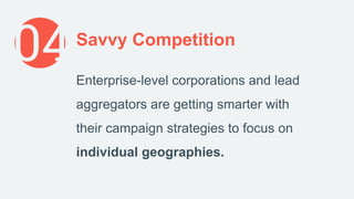 04Savvy Competition
Enterprise-level corporations and lead
aggregators are getting smarter with
their campaign strategies ...