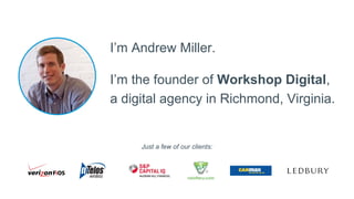 I’m Andrew Miller.
I’m the founder of Workshop Digital,
a digital agency in Richmond, Virginia.
Just a few of our clients:
 