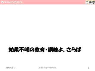 効果不明の教育・訓練よ、さらば
13 Feb 2016 JSISH Case Conference 6
 