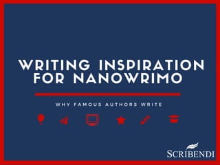 WRITING INSPIRATION
FOR NANOWRIMO
W H Y F A M O U S A U T H O R S W R I T E
 
