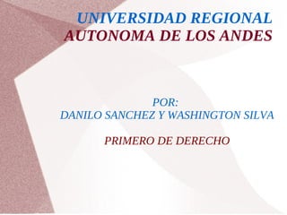 UNIVERSIDAD REGIONAL
AUTONOMA DE LOS ANDES



              POR:
DANILO SANCHEZ Y WASHINGTON SILVA

      PRIMERO DE DERECHO
 