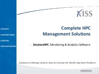 INTEGRITY                                      Complete HPC
RESPONSIVENESS                           Management Solutions
EXPERTISE

PROFESSIONALISM
                            - DecisionHPC: Monitoring & Analytics Software




                  Solutions to Manage Systems that are Solving the World’s Big Data Problems


                                                                             CONFIDENTIAL
 