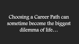 Choosing a Career Path can
sometime become the biggest
dilemma of life…
 