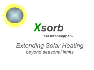 X sorb eco technology b.v. Extending Solar Heating beyond seasonal limits 
