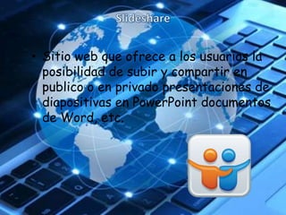 • Sitio web que ofrece a los usuarios la
posibilidad de subir y compartir en
publico o en privado presentaciones de
diapositivas en PowerPoint documentos
de Word, etc.