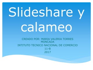 Slideshare y
calameo
CREADO POR: MARIA VALERIA TORRES
MONCADA
INTITUTO TECNICO NACIONAL DE COMERCIO
11-B
2017
 