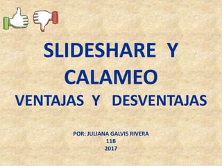 SLIDESHARE Y
CALAMEO
VENTAJAS Y DESVENTAJAS
POR: JULIANA GALVIS RIVERA
11B
2017
 