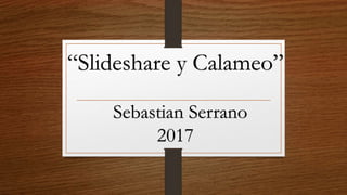 “Slideshare y Calameo”
Sebastian Serrano
2017
 