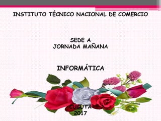 INSTITUTO TÉCNICO NACIONAL DE COMERCIO
SEDE A
JORNADA MAÑANA
INFORMÁTICA
CÚCUTA
2017
 