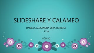 SLIDESHARE Y CALAMEO
DANIELA ALEXANDRA VERA HERRERA
11°A
COD:30
 