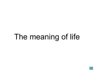 The meaning of life
 