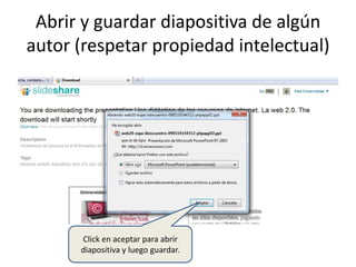 Abrir y guardar diapositiva de algún
autor (respetar propiedad intelectual)
Click en aceptar para abrir
diapositiva y luego guardar.