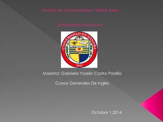 Maestra: Gabriela Yoselin Castro Padilla 
Cursos Generales De Ingles 
Octubre 1,2014 
 