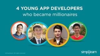 4 YOUNG APP DEVELOPERS
who became millionaires
@Simplilearn. All rights reserved
 