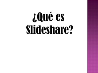 ¿Qué es
Slideshare?
 