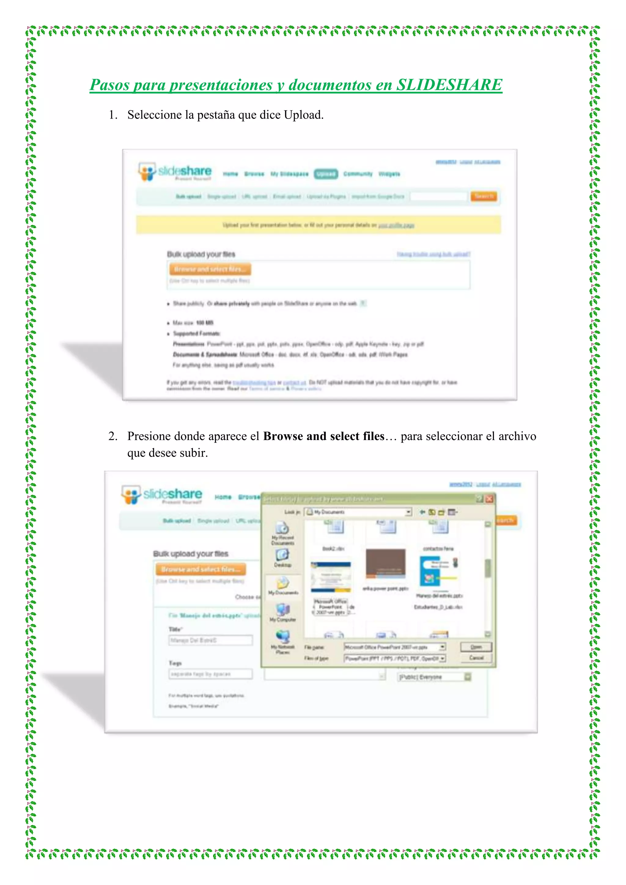 Pasos para presentaciones y documentos en SLIDESHARE
  1. Seleccione la pestaña que dice Upload.




  2. Presione donde aparece el Browse and select files… para seleccionar el archivo
     que desee subir.
 
