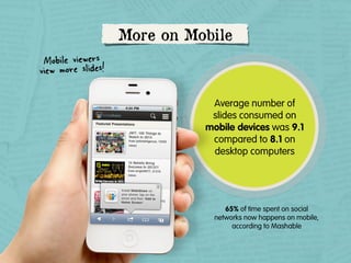 More on Mobile
Mobile viewers !
view more slides
Average number of
slides consumed on
mobile devices was 9.1
compared to 8.1 on
desktop computers

65% of time spent on social
networks now happens on mobile,
according to Mashable

 