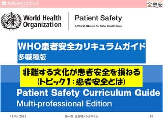 11 Oct 2015 第一回 全患安シンポジウム 20
非難する文化が患者安全を損ねる
(トピック１：患者安全とは)
 
