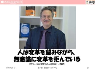 人は変革を望みながら、
無意識に変革を拒んでいる
（http://www.dhbr.net/articles/-/2597）
11 Oct 2015 第一回 全患安シンポジウム 37
 