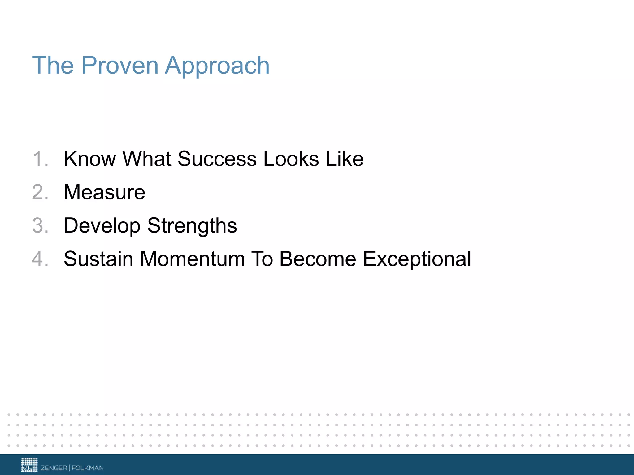 The Proven Approach
1. Know What Success Looks Like
2. Measure
3. Develop Strengths
4. Sustain Momentum To Become Exceptional
 