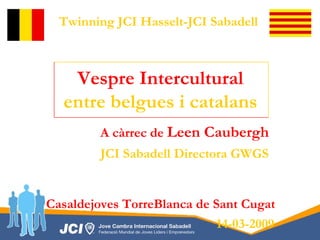 Vespre Intercultural entre belgues i catalans Casaldejoves   TorreBlanca de Sant   Cugat 14-03-2009 A càrrec de  Leen Caubergh JCI Sabadell Directora GWGS   Twinning JCI Hasselt-JCI Sabadell 
