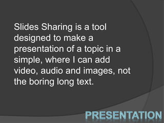 ݺߣs Sharing is a tool
designed to make a
presentation of a topic in a
simple, where I can add
video, audio and images, not
the boring long text.
 
