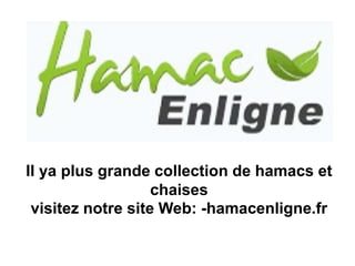 Il ya plus grande collection de hamacs et
chaises
visitez notre site Web: -hamacenligne.fr
 