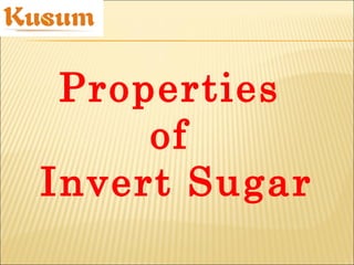Properties
of
Invert Sugar
 