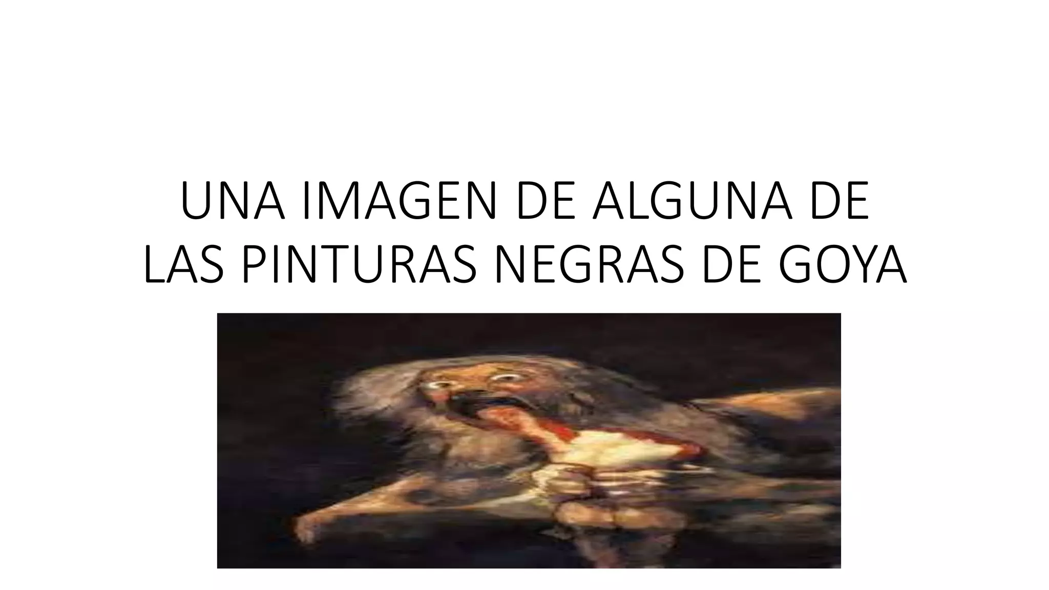UNA IMAGEN DE ALGUNA DE
LAS PINTURAS NEGRAS DE GOYA