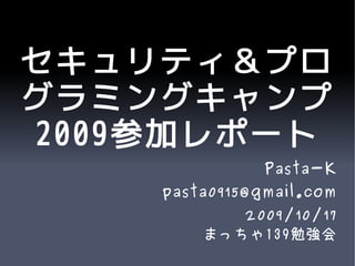 セキュリティ＆プロ
グラミングキャンプ
2009参加レポート
               Pasta-K
    pasta0915@gmail.com
           2009/10/17
        まっちゃ139勉強会
 