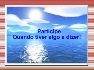 Participe  Quando tiver algo a dizer! 