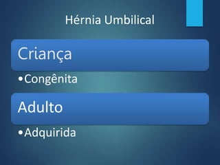 Hérnia Umbilical
Criança
•Congênita
Adulto
•Adquirida
 