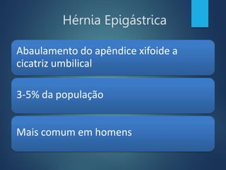 Hérnia Epigástrica
Abaulamento do apêndice xifoide a
cicatriz umbilical
3-5% da população
Mais comum em homens
 