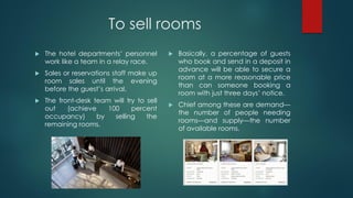 To sell rooms
 The hotel departments’ personnel
work like a team in a relay race.
 Sales or reservations staff make up
r...