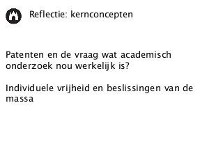 Reflectie: kernconcepten
Patenten en de vraag wat academisch
onderzoek nou werkelijk is?
Individuele vrijheid en beslissingen van de
massa
 