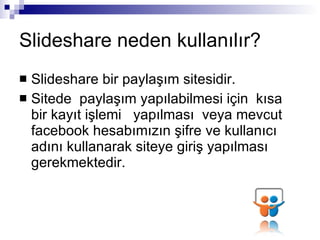 ݺߣshare neden kullanılır? ݺߣshare bir paylaşım sitesidir. Sitede  paylaşım yapılabilmesi için  kısa bir kayıt işlemi  yapılması  veya mevcut facebook hesabımızın şifre ve kullanıcı adını kullanarak siteye giriş yapılması gerekmektedir. 