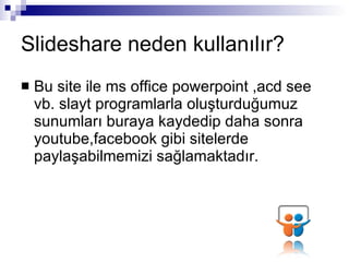 ݺߣshare neden kullanılır? Bu site ile ms office powerpoint ,acd see vb. slayt programlarla oluşturduğumuz sunumları buraya kaydedip daha sonra youtube,facebook gibi sitelerde paylaşabilmemizi sağlamaktadır. 